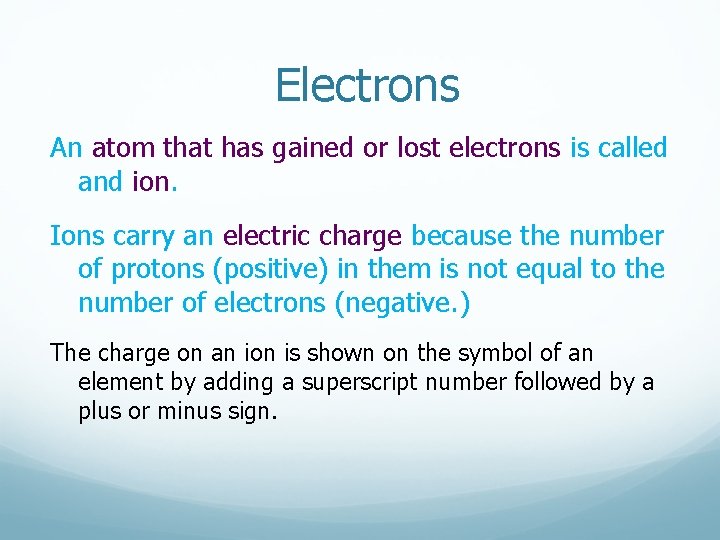 Electrons An atom that has gained or lost electrons is called and ion. Ions Electrons An atom that has gained or lost electrons is called and ion. Ions