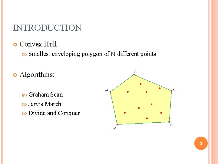 INTRODUCTION Convex Hull Smallest enveloping polygon of N different points Algorithms: Graham Scan Jarvis