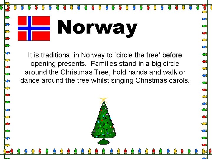 Norway It is traditional in Norway to ‘circle the tree’ before opening presents. Families