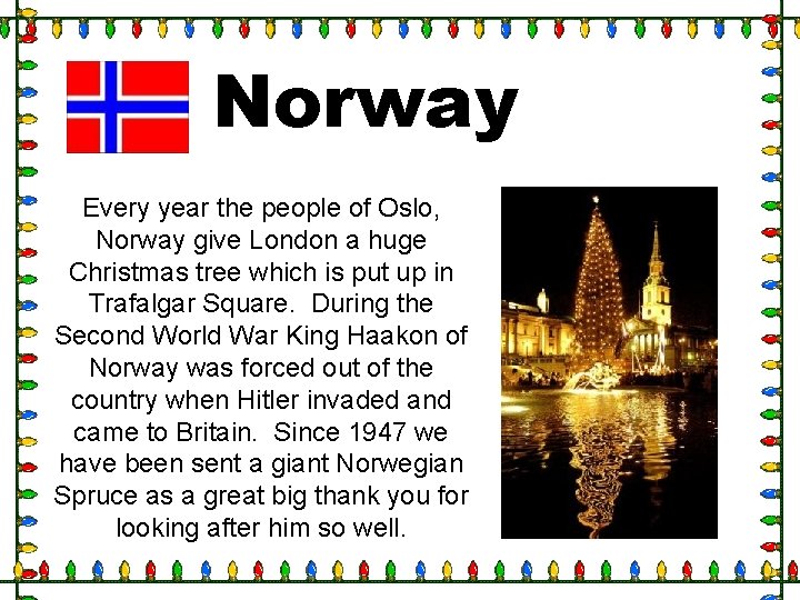 Norway Every year the people of Oslo, Norway give London a huge Christmas tree