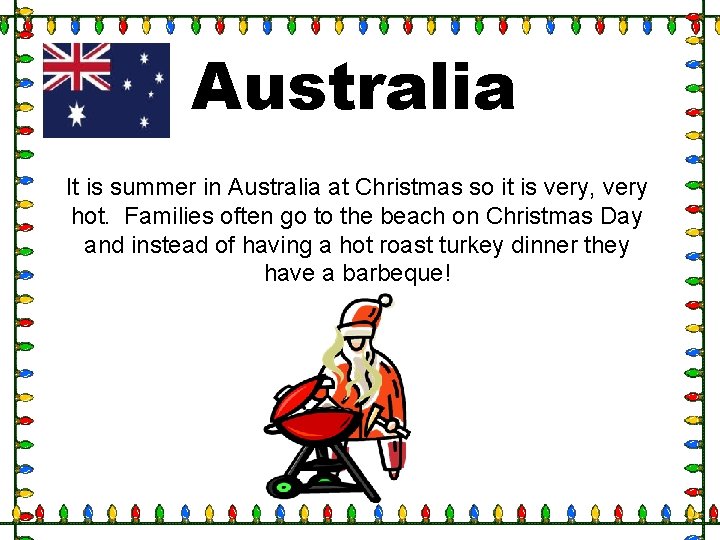 Australia It is summer in Australia at Christmas so it is very, very hot.
