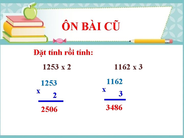 ÔN BÀI CŨ Đặt tính rồi tính: 1253 x 2 1162 x 3 2506