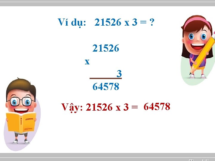 Ví dụ: 21526 x 3 = ? 21526 x 3 64578 Vậy: 21526 x