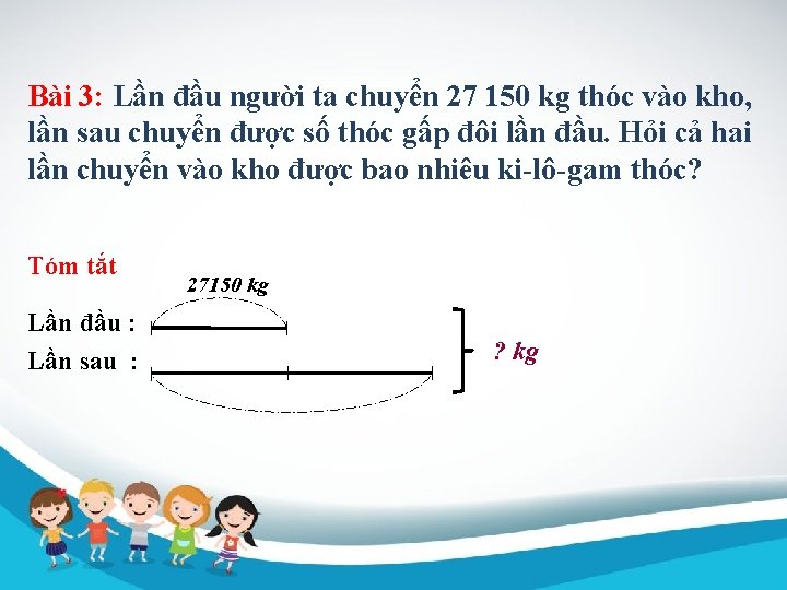 Bài 3: Lần đầu người ta chuyển 27 150 kg thóc vào kho, lần