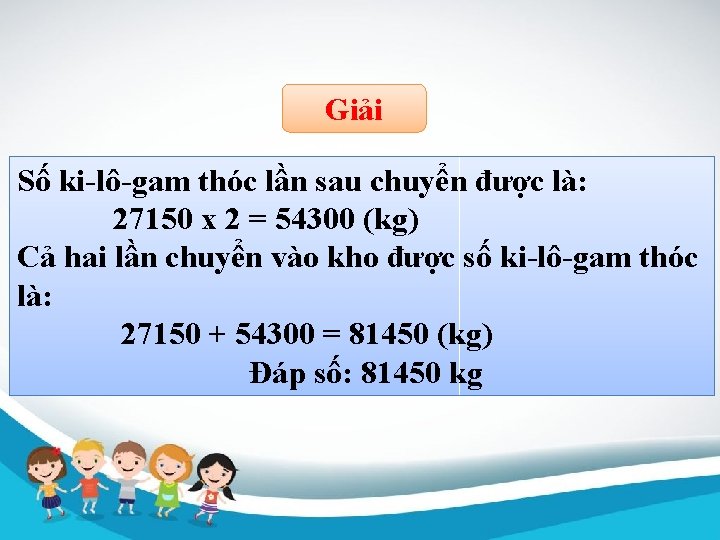 Giải Số ki-lô-gam thóc lần sau chuyển được là: 27150 x 2 = 54300