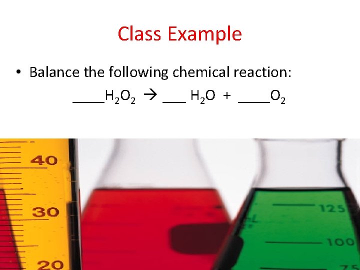 Class Example • Balance the following chemical reaction: ____H 2 O 2 ___ H