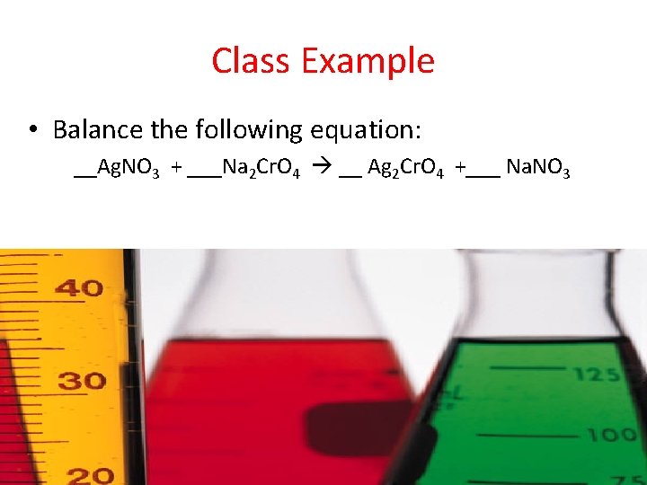 Class Example • Balance the following equation: __Ag. NO 3 + ___Na 2 Cr.