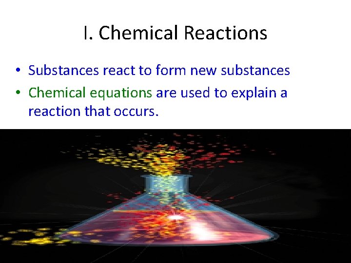 I. Chemical Reactions • Substances react to form new substances • Chemical equations are