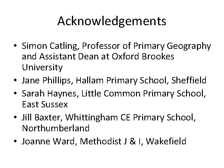 Acknowledgements • Simon Catling, Professor of Primary Geography and Assistant Dean at Oxford Brookes