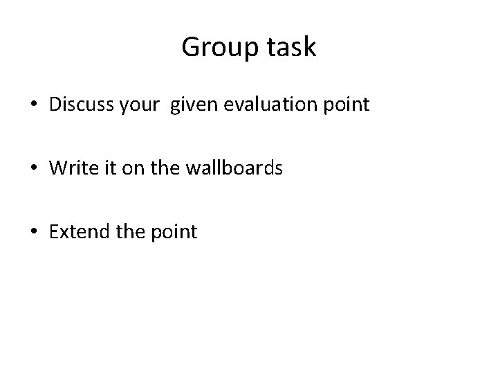 Group task • Discuss your given evaluation point • Write it on the wallboards