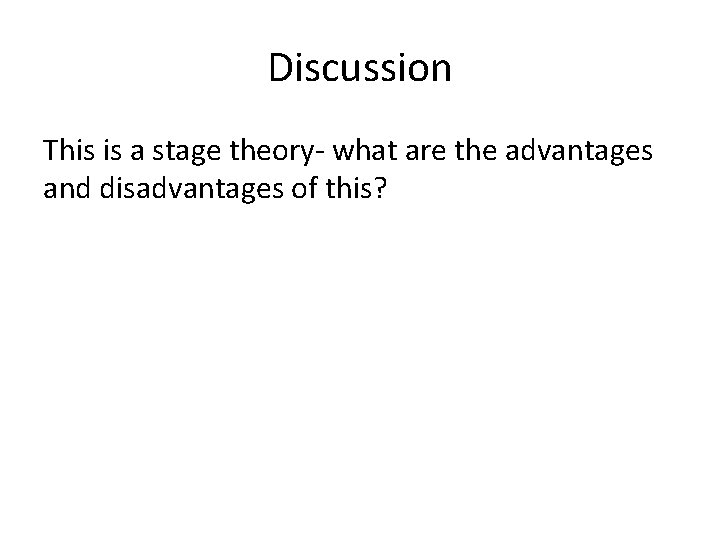 Discussion This is a stage theory- what are the advantages and disadvantages of this?