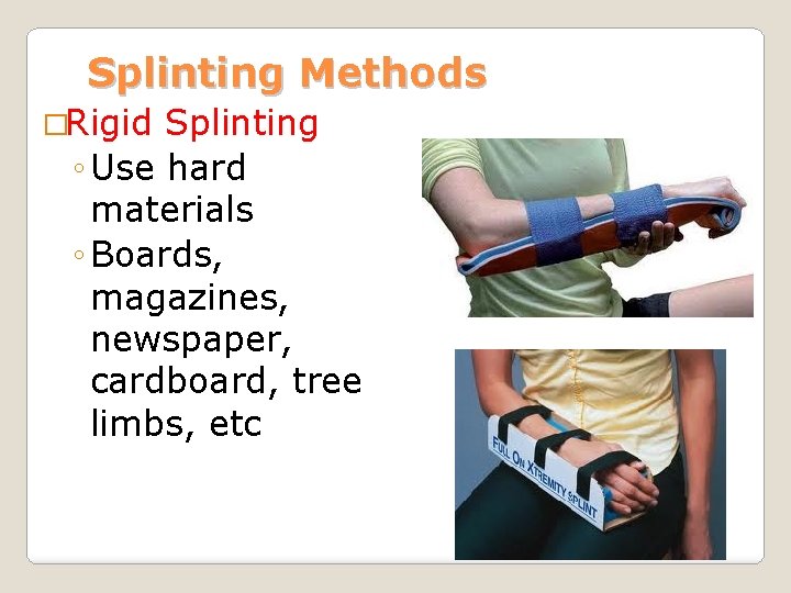 Splinting Methods �Rigid Splinting ◦ Use hard materials ◦ Boards, magazines, newspaper, cardboard, tree