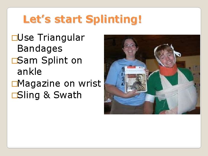 Let’s start Splinting! �Use Triangular Bandages �Sam Splint on ankle �Magazine on wrist �Sling