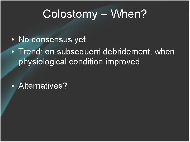Colostomy – When? • No consensus yet • Trend: on subsequent debridement, when physiological