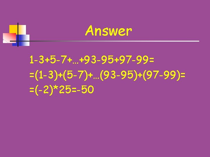 Answer 1 -3+5 -7+…+93 -95+97 -99= =(1 -3)+(5 -7)+…(93 -95)+(97 -99)= =(-2)*25=-50 