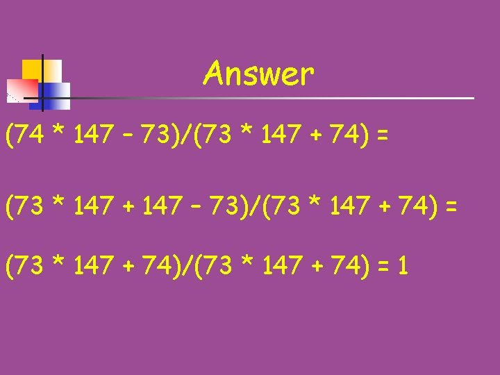 Answer (74 * 147 – 73)/(73 * 147 + 74) = (73 * 147