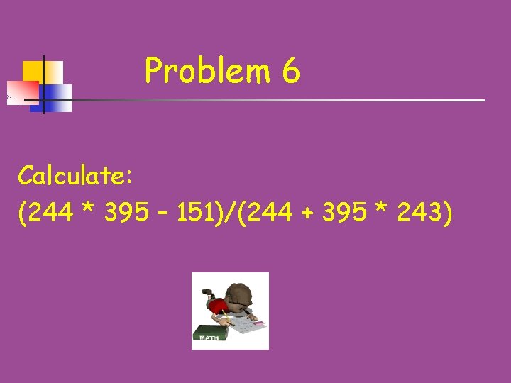 Problem 6 Calculate: (244 * 395 – 151)/(244 + 395 * 243) 
