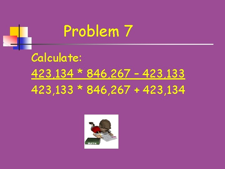Problem 7 Calculate: 423, 134 * 846, 267 – 423, 133 * 846, 267