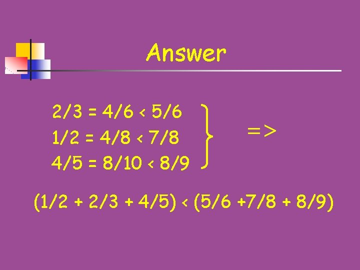 Answer 2/3 = 4/6 < 5/6 1/2 = 4/8 < 7/8 4/5 = 8/10