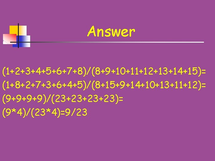 Answer (1+2+3+4+5+6+7+8)/(8+9+10+11+12+13+14+15)= (1+8+2+7+3+6+4+5)/(8+15+9+14+10+13+11+12)= (9+9+9+9)/(23+23+23+23)= (9*4)/(23*4)=9/23 
