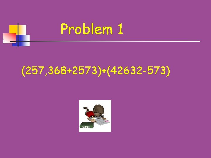 Problem 1 (257, 368+2573)+(42632 -573) 