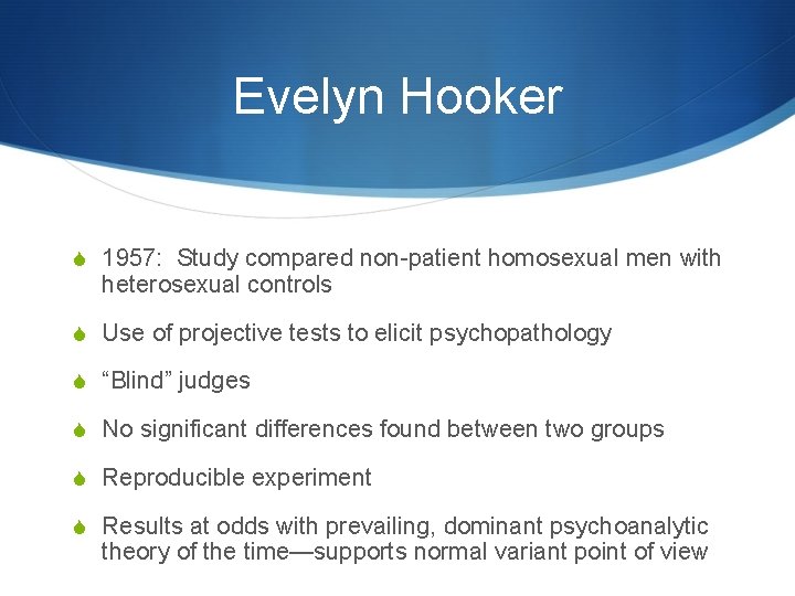 Evelyn Hooker S 1957: Study compared non-patient homosexual men with heterosexual controls S Use