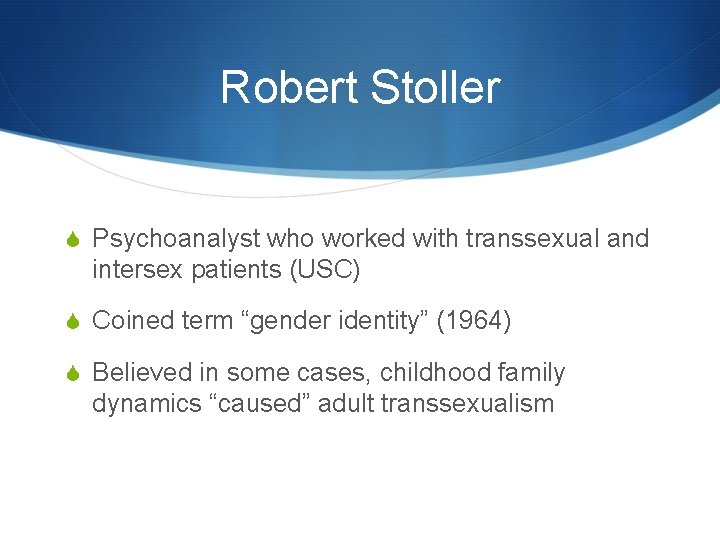 Robert Stoller S Psychoanalyst who worked with transsexual and intersex patients (USC) S Coined