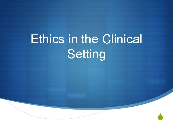 Ethics in the Clinical Setting S 