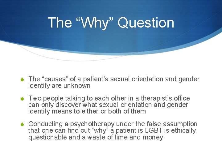 The “Why” Question S The “causes” of a patient’s sexual orientation and gender identity