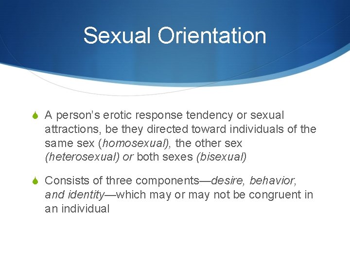 Sexual Orientation S A person’s erotic response tendency or sexual attractions, be they directed