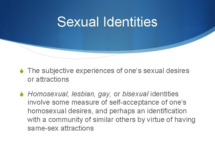 Sexual Identities S The subjective experiences of one’s sexual desires or attractions S Homosexual,
