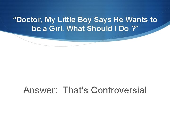 “Doctor, My Little Boy Says He Wants to be a Girl. What Should I