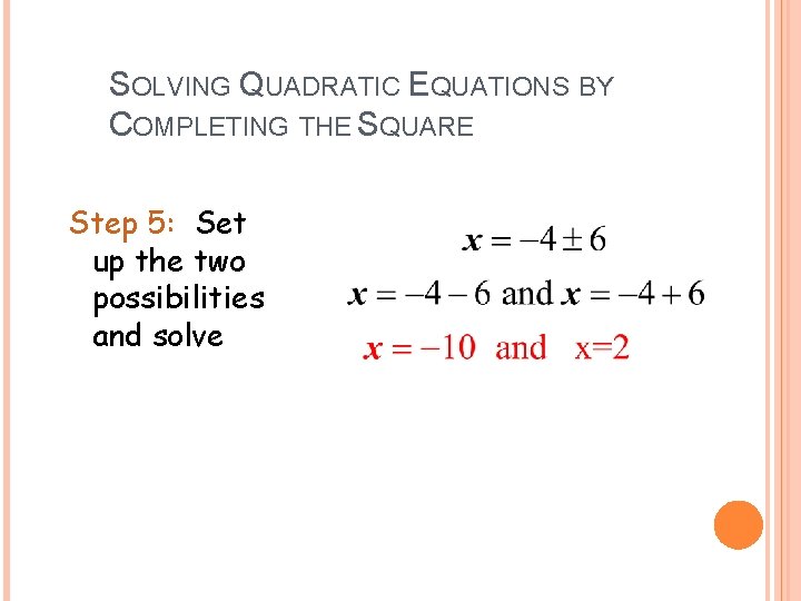 SOLVING QUADRATIC EQUATIONS BY COMPLETING THE SQUARE Step 5: Set up the two possibilities