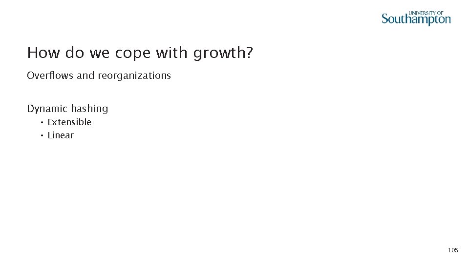 How do we cope with growth? Overflows and reorganizations Dynamic hashing • Extensible •