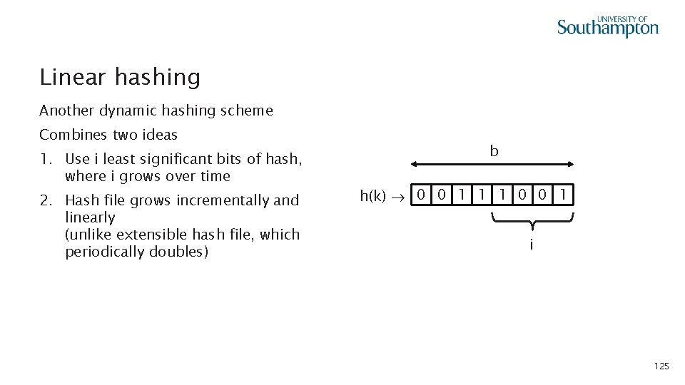 Linear hashing Another dynamic hashing scheme Combines two ideas 1. Use i least significant