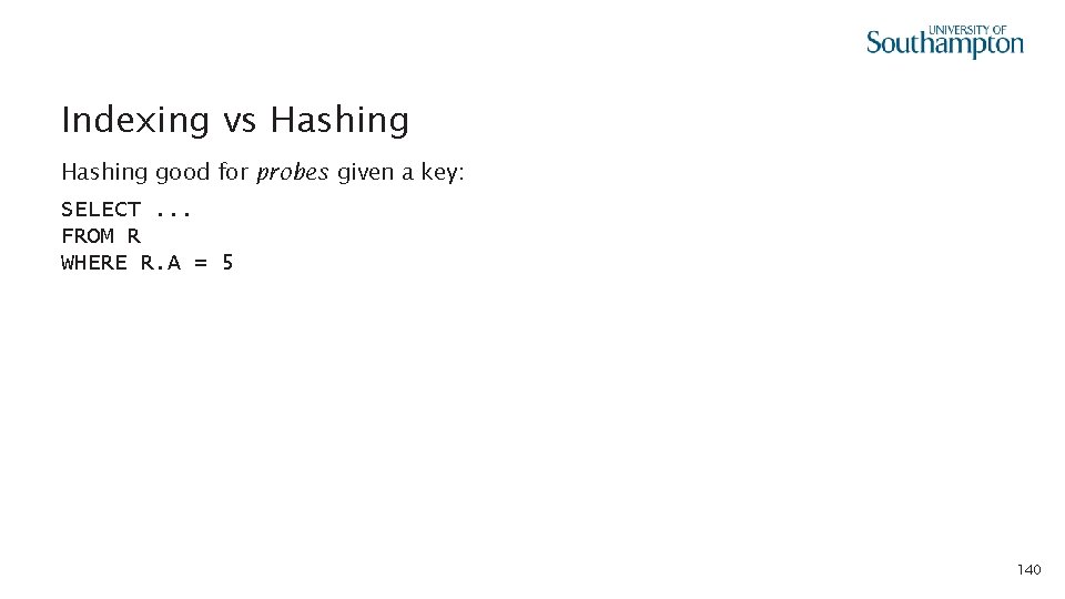 Indexing vs Hashing good for probes given a key: SELECT. . . FROM R