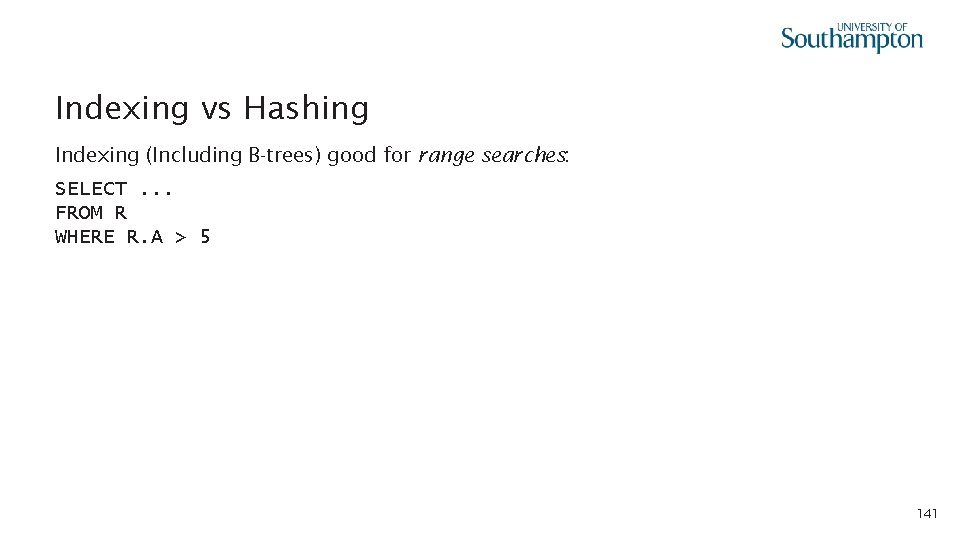 Indexing vs Hashing Indexing (Including B-trees) good for range searches: SELECT. . . FROM