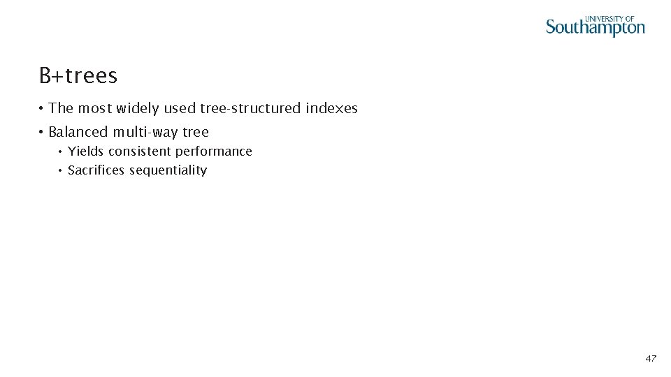 B+trees • The most widely used tree-structured indexes • Balanced multi-way tree • Yields