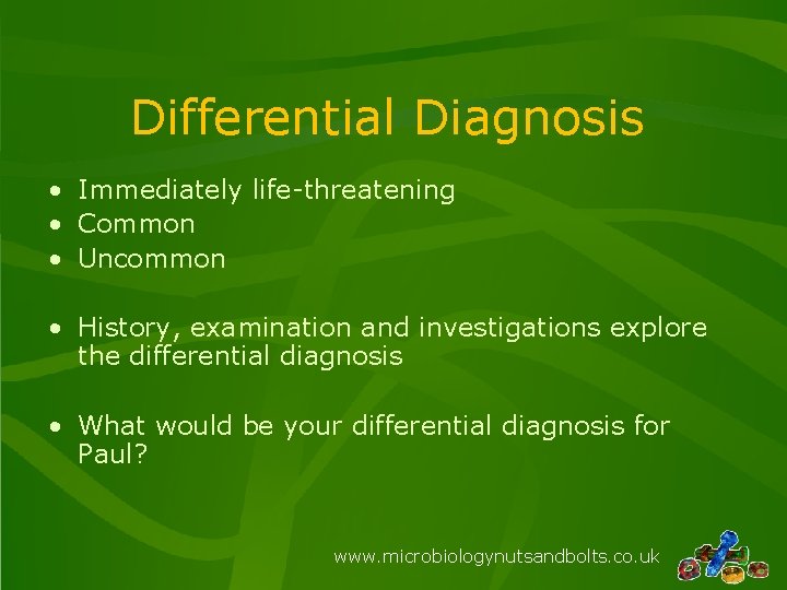 Differential Diagnosis • Immediately life-threatening • Common • Uncommon • History, examination and investigations