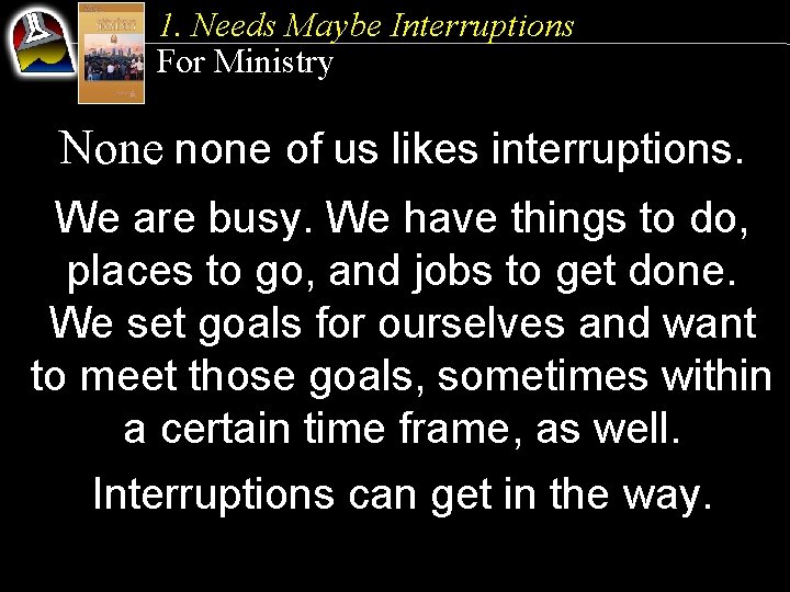 1. Needs Maybe Interruptions For Ministry None none of us likes interruptions. We are