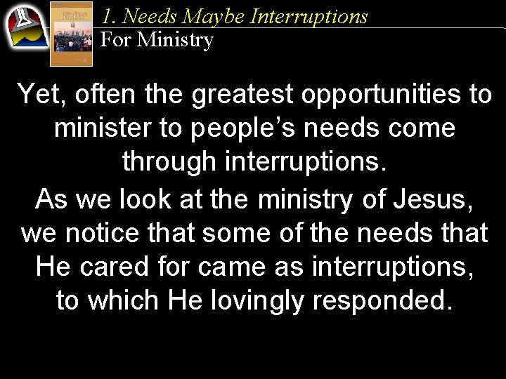1. Needs Maybe Interruptions For Ministry Yet, often the greatest opportunities to minister to