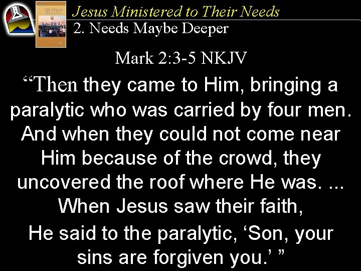 Jesus Ministered to Their Needs 2. Needs Maybe Deeper Mark 2: 3 -5 NKJV