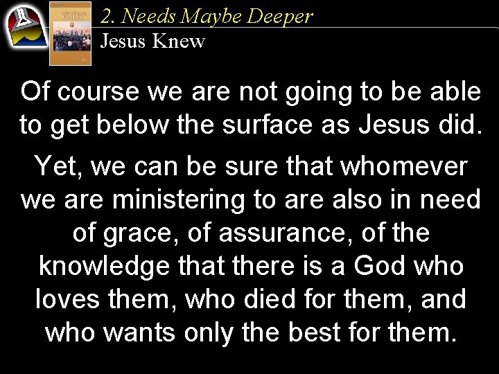 2. Needs Maybe Deeper Jesus Knew Of course we are not going to be