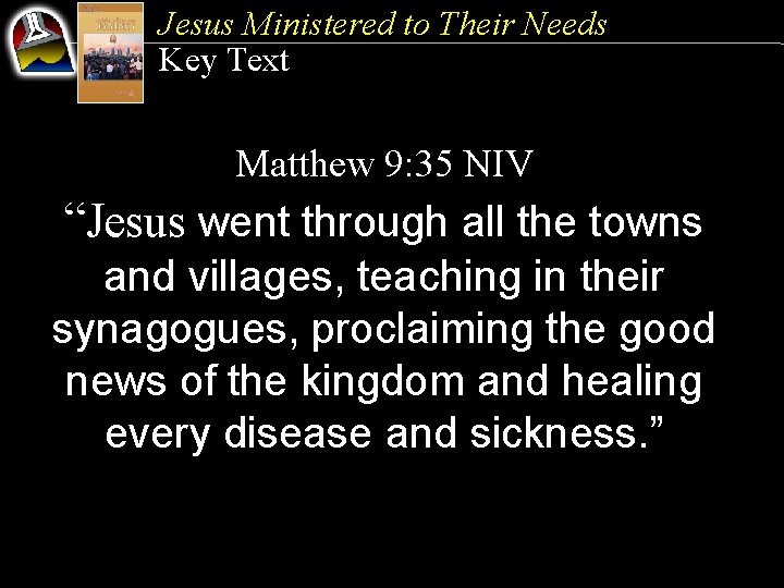 Jesus Ministered to Their Needs Key Text Matthew 9: 35 NIV “Jesus went through