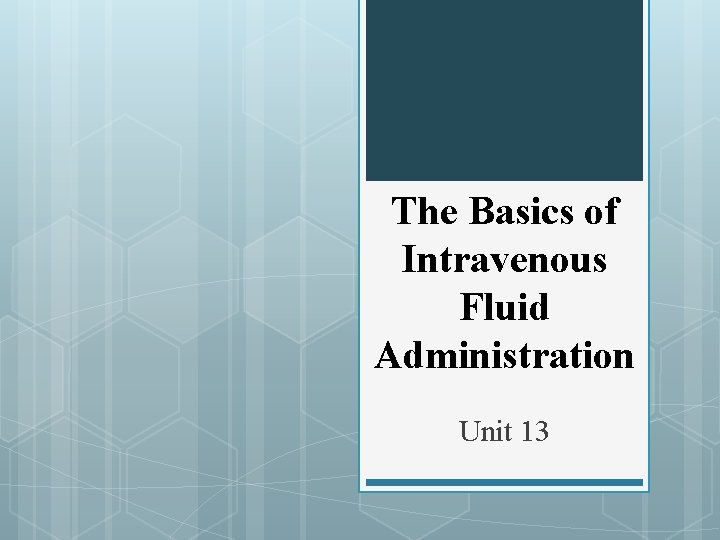 The Basics of Intravenous Fluid Administration Unit 13  The Basics of Intravenous Fluid Administration Unit 13