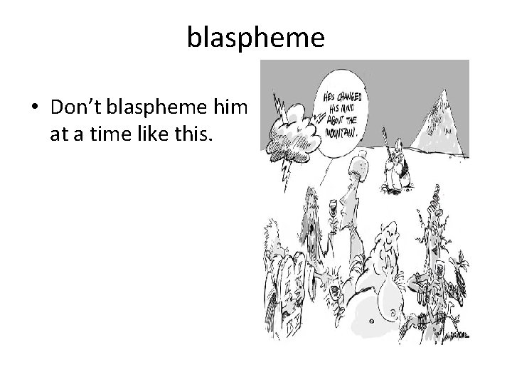 blaspheme • Don’t blaspheme him at a time like this. 