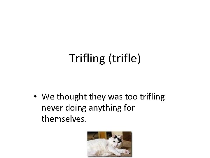 Trifling (trifle) • We thought they was too trifling never doing anything for themselves.