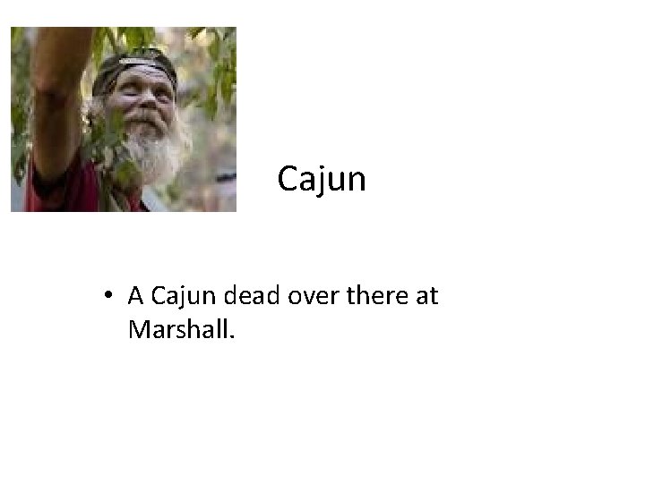 Cajun • A Cajun dead over there at Marshall. 