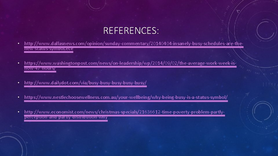 REFERENCES: • http: //www. dallasnews. com/opinion/sunday-commentary/20140404 -insanely-busy-schedules-are-thenew-status-symbol. ece • https: //www. washingtonpost. com/news/on-leadership/wp/2014/09/02/the-average-work-week-isnow-47 -hours/