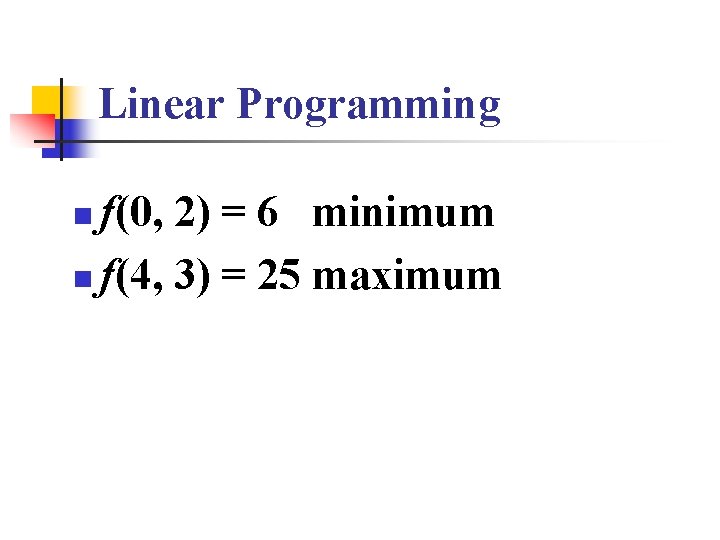 Linear Programming f(0, 2) = 6 minimum n f(4, 3) = 25 maximum n Linear Programming f(0, 2) = 6 minimum n f(4, 3) = 25 maximum n